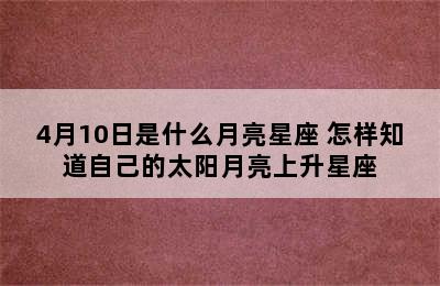 4月10日是什么月亮星座 怎样知道自己的太阳月亮上升星座